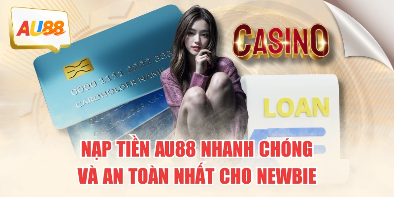 Nạp Tiền AU88 Nhanh Chóng Và An Toàn Nhất Cho Newbie